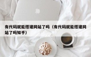 福建有代码就能搭建网站了吗（有代码就能搭建网站了吗知乎）