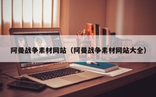福建阿曼战争素材网站（阿曼战争素材网站大全）