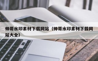 福建帅哥水印素材下载网站（帅哥水印素材下载网站大全）