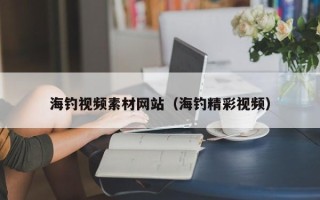 福建海钓视频素材网站（海钓精彩视频）