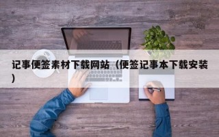 福建记事便签素材下载网站（便签记事本下载安装）