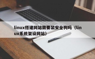 福建linux搭建网站需要装安全狗吗（linux系统架设网站）