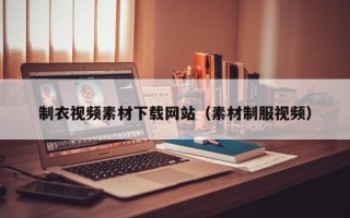 福建制衣视频素材下载网站（素材制服视频）