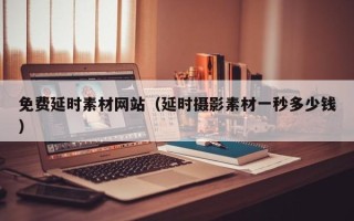 福建免费延时素材网站（延时摄影素材一秒多少钱）