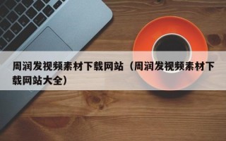 福建周润发视频素材下载网站（周润发视频素材下载网站大全）