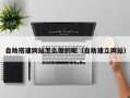 福建自助搭建网站怎么做的呢（自助建立网站）