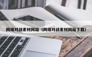 福建网络对战素材网站（网络对战素材网站下载）