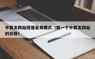 福建中英文网站搭建业务模式（做一个中英文网站的价格）